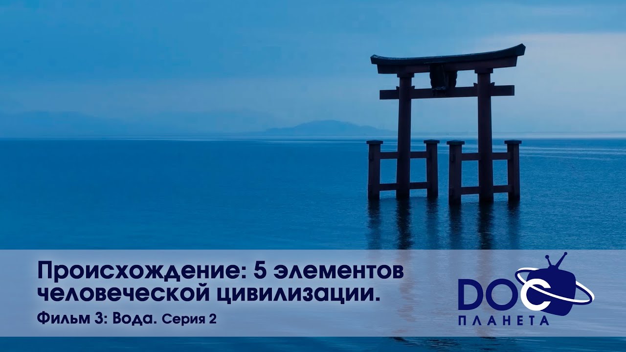 Происхождение: пять элементов человеческой цивилизации -Часть 3. Вода. Серия 2 -Документальный фильм