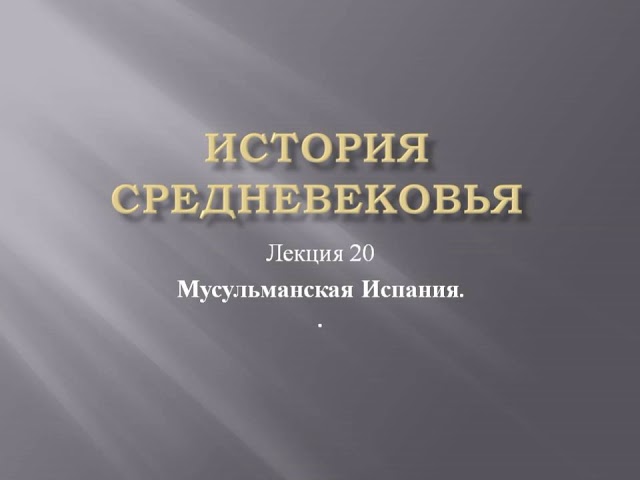 Курс «История средневековья». Лекция 20. Мусульманская Испания