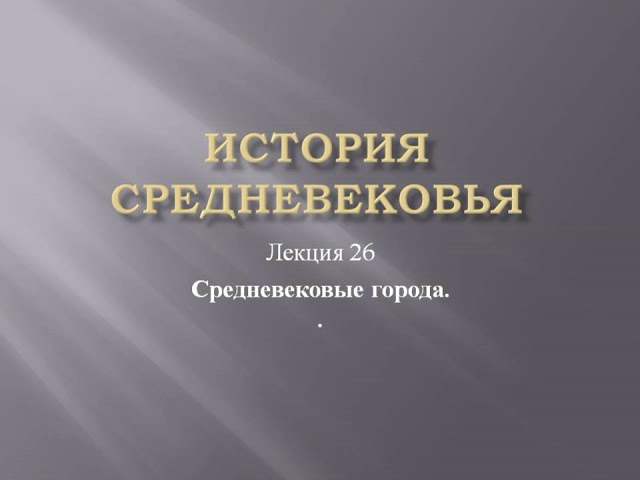 Курс «История средневековья». Лекция 26. Средневековые города