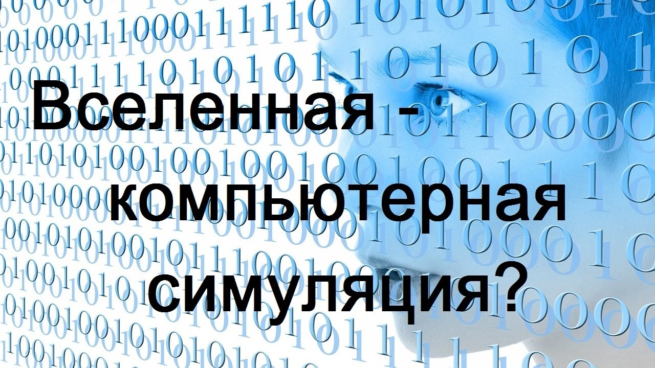 Мы живём в виртуальной реальности / Вселенная — компьютерная симуляция?