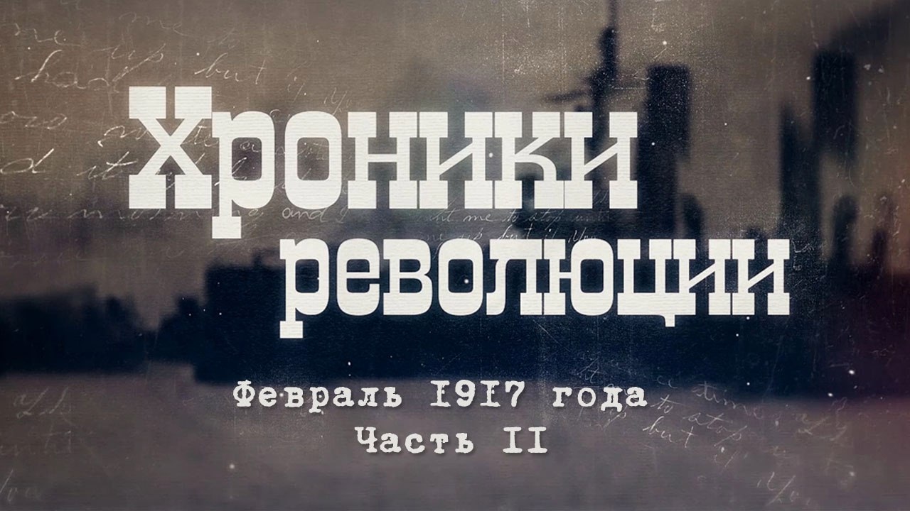 Хроники революции. Февраль 1917 года. Часть II