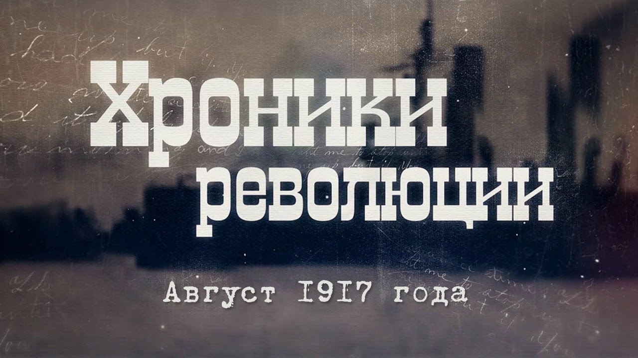 Хроники революции. Август 1917 года