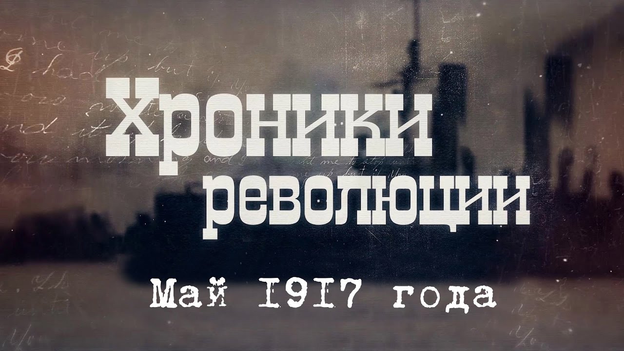 Хроники революции. Май 1917 года