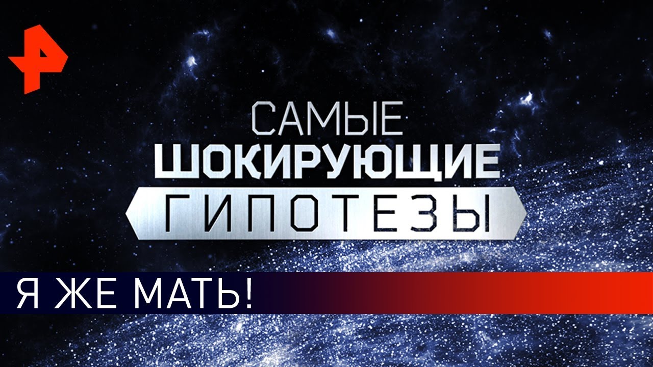 Я же мать! Самые шокирующие гипотезы (15.05.2019).