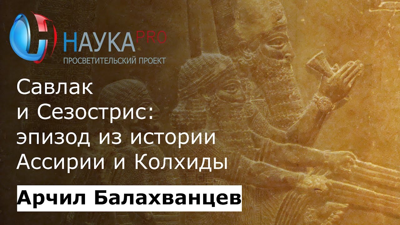 Савлак и Сезострис: эпизод из истории Ассирии и Колхиды – Арчил Балахванцев | Научпоп