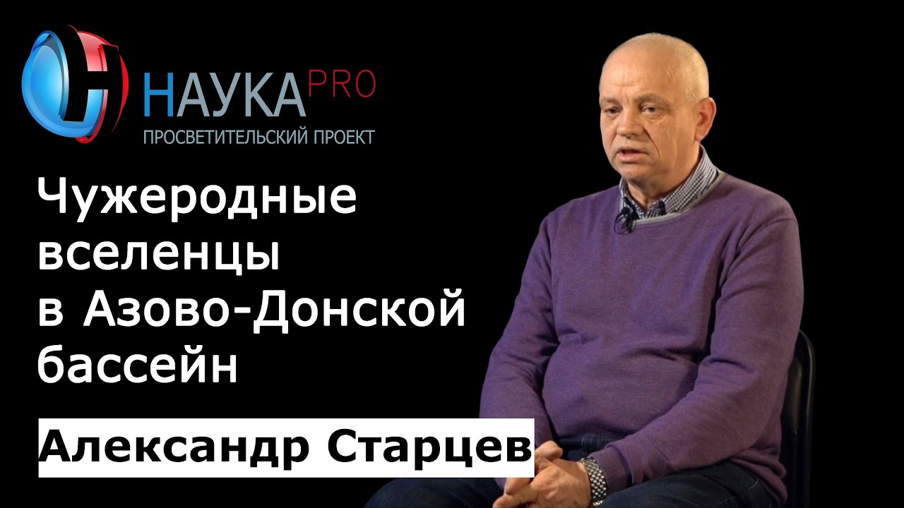 Чужеродные вселенцы в Азово-Донском бассейне – биолог Александр Старцев | Научпоп