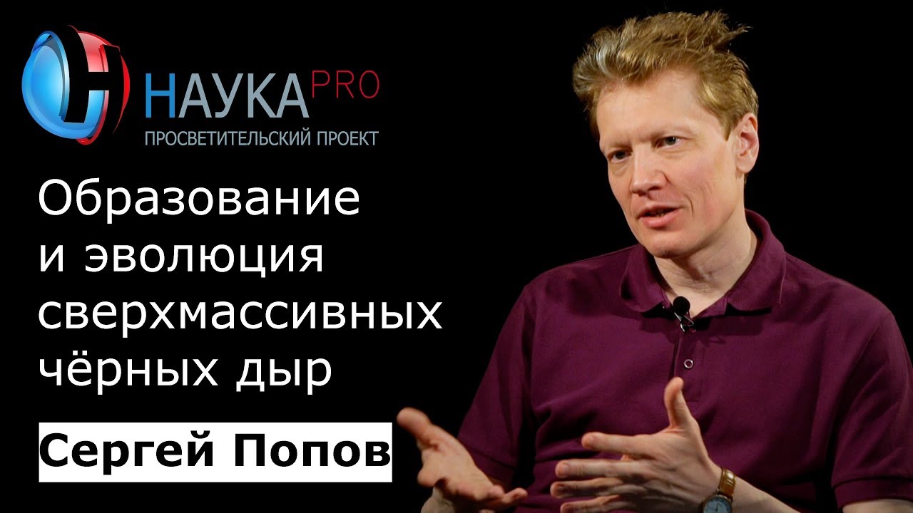 Образование и эволюция сверхмассивных чёрных дыр – астрофизик Сергей Попов | Научпоп