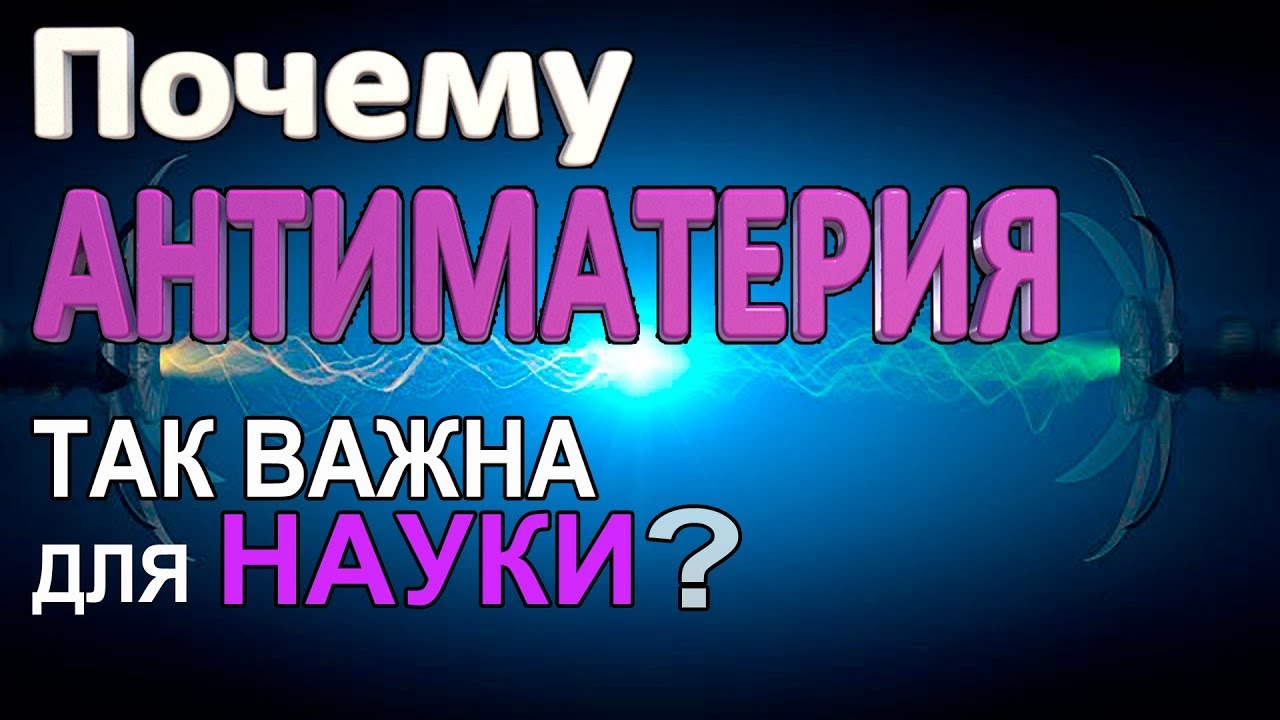 Почему Антиматерия важна для нашей науки?