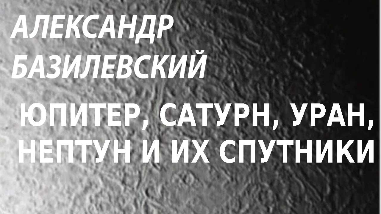 ACADEMIA. Александр Базилевский. Юпитер, Сатурн, Уран, Нептун и их спутники. Канал Культура