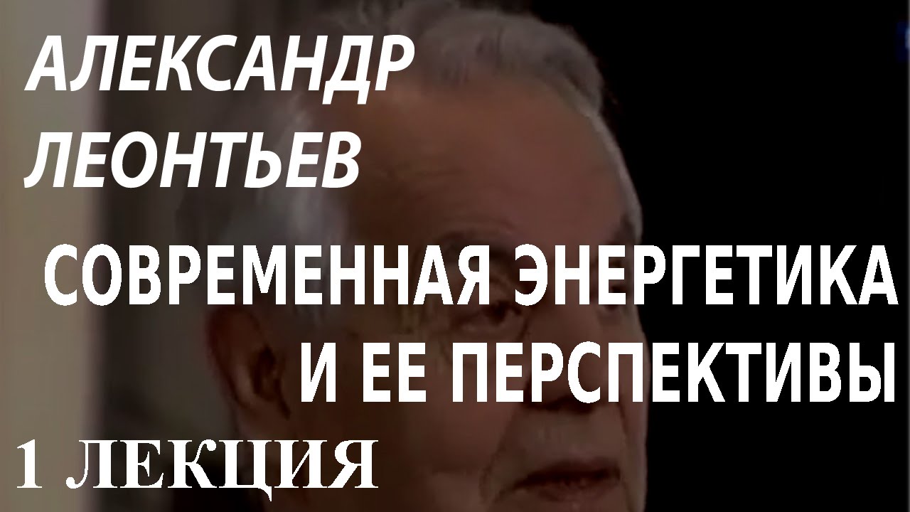 ACADEMIA. Александр Леонтьев. Современная энергетика и ее перспективы. 1 лекция. Канал Культура