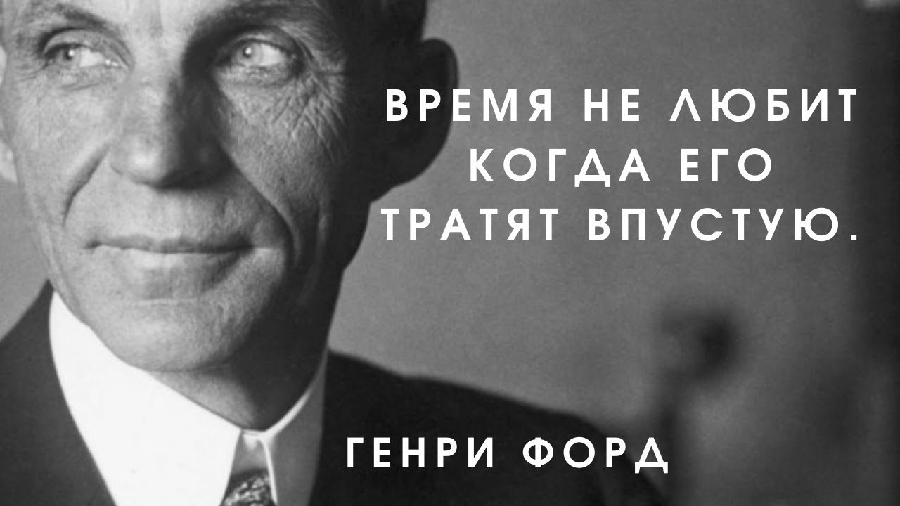 Время не любит когда его тратят впустую. Генри Форд, великие высказывания. Цитаты и афоризмы