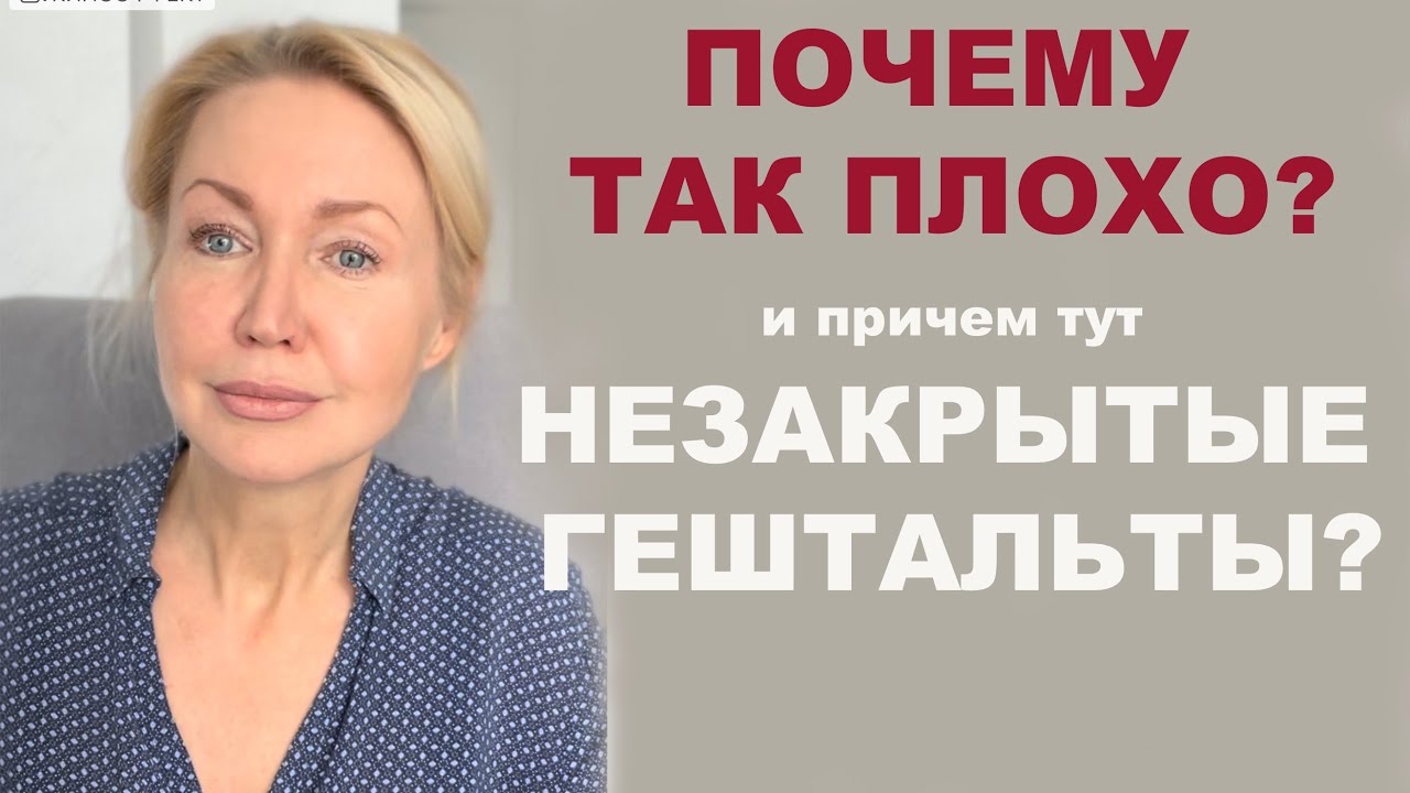 Как мы не закрываем гештальты. Чем это грозит? Мы на нервах и самооценка падет. Как их закрывать?