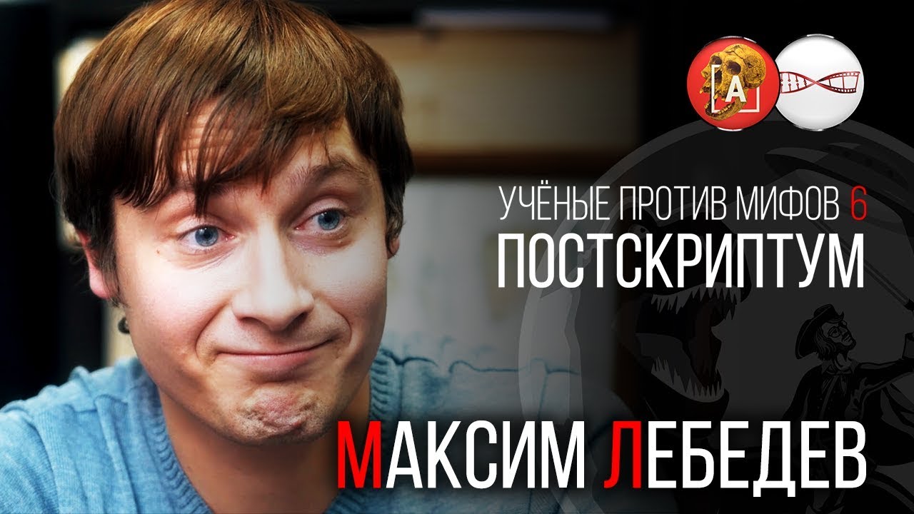 Максим Лебедев. Ученые против мифов 6. Постскриптум